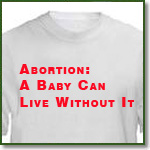 Abortion: A baby can live without it t-shirt